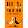 Dealing with a Narcissist: Understanding Narcissism and How to Spot and Avoid People with Narcissistic Personalities, Disarming Them, and Healing