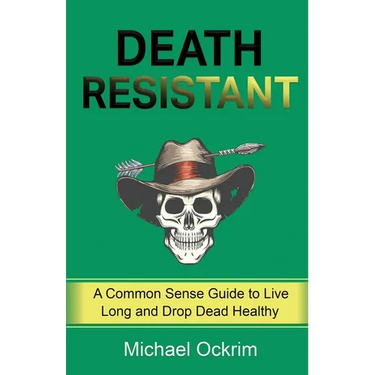 Death Resistant: A Common Sense Guide to Live Long and Drop Dead Healthy