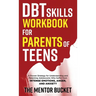 DBT Skills Workbook for Parents of Teens - A Proven Strategy for Understanding and Parenting Adolescents Who Suffer from Intense Emotions, Anger, and