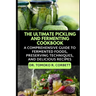 The Ultimate Pickling and Fermenting Cookbook: A Comprehensive Guide to Fermented Foods, Preserving Techniques, and Delicious Recipes
