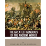 The Greatest Generals of the Ancient World: The Lives and Legacies of Alexander the Great, Hannibal and Julius Caesar