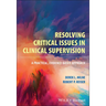 Resolving Critical Issues in Clinical Supervision: A Practical, Evidence-Based Approach