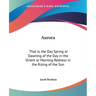 Aurora: That Is, the Day Spring or Dawning of the Day in the Orient or Morning Redness in the Rising of the Sun