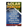 Solar Heater: Learn How To Build Water Heater, Air Heater, Solar Oven Tutorials