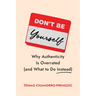 Don't Be Yourself: Why Authenticity Is Overrated (and What to Do Instead)