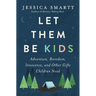 Let Them Be Kids: Adventure, Boredom, Innocence, and Other Gifts Children Need