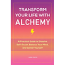 Transform Your Life with Alchemy: A Practical Guide to Dissolve Self-Doubt, Balance Your Mind, and Center Yourself