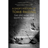 A Short History of Tomb-Raiding: The Epic Hunt for Egypt's Treasures