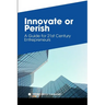 Innovate or Perish: A Guide for 21st Century Entrepreneurs