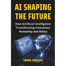 AI Shaping the Future: How Artificial Intelligence Is Transforming Innovation, Humanity and Ethics