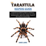 The Tarantula Keepers Guide: A Comprehensive Handbook for Beginners and Experts on Everything You Need To Know About Tarantula Care, Feeding, Socia