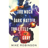 Too Much Dark Matter, Too Little Gray: A Collection of Weird Fiction