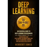 Deep Learning: An Essential Guide to Deep Learning for Beginners Who Want to Understand How Deep Neural Networks Work and Relate to M