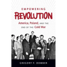 Empowering Revolution: America, Poland, and the End of the Cold War
