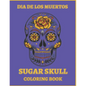 Dia De Los Muertos Sugar Skull Coloring Book.: For Teens And Adults. A Day Of The Dead Easy Patterns. Stress Relieving Activity Book.