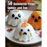 50 Halloween Treats: Spooky and Fun Recipes