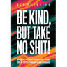 Be Kind, But Take No Shit!: Navigating the Map of Consciousness Through the 12 Steps of Recovery and Kindness