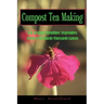 Compost Tea Making: For Organic Healthier Vegetables, Flowers, Orchards, Vineyards, Lawns