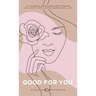 Good For You: 114 Mindful Practices Every Woman Can Adopt For A More Harmonious Life