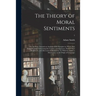 The Theory of Moral Sentiments; or, An Essay Towards an Analysis of the Principles by Which Men Naturally Judge Concerning the Conduct and Character,