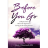 Before You Go: A Hospice Nurse Shares Her Experiences Caring for Her Dying Patients