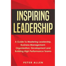 Inspiring Leadership: A Guide To Mastering Leadership, Business Management, Organisation, Development and Building High Performance Teams