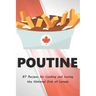 Poutine: 87 Recipes for Cooking and Loving the National Dish of Canada