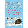 Truckin' The Skies: Alaska Aviation Stories