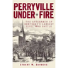 Perryville Under Fire: The Aftermath of Kentucky's Largest Civil War Battle