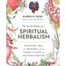 Art & Practice of Spiritual Herbalism: Transform, Heal, and Remember with the Power of Plants and Ancestral Medicine