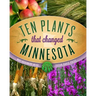 Ten Plants That Changed Minnesota