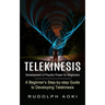 Telekinesis: Development of Psychic Power for Beginners (A Beginner's Step-by-step Guide to Developing Telekinesis)