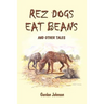 Rez Dogs Eat Beans: And Other Tales