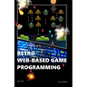 Retro Web-Based Game Programming: Second Edition