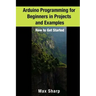 Arduino Programming for Beginners in Projects and Examples: How to Get Started