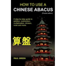 How To Use A Chinese Abacus: A step-by-step guide to addition, subtraction, multiplication, division, roots and more.