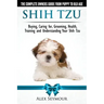 Shih Tzu Dogs - The Complete Owners Guide from Puppy to Old Age. Buying, Caring For, Grooming, Health, Training and Understanding Your Shih Tzu