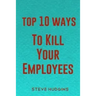 Top 10 Ways To Kill Your Employees