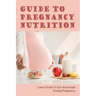 Guide To Pregnancy Nutrition: Learn Foods To Eat And Avoid During Pregnancy: Pregnancy Diet Plan