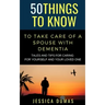 50 Things to Know To Take Care of a Spouse with Dementia: Tales and Tips for Caring for Yourself and Your Loved One