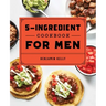 The 5-Ingredient Cookbook for Men: 115 Recipes for Men with Big Appetites and Little Time