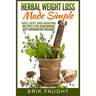 Herbal Weight Loss Made Simple: Safe, Easy, and Amazing Recipes for Shredding off Unwanted Weight