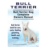 Bull Terrier. Bull Terrier Dog Complete Owners Manual. Bull Terrier book for care, costs, feeding, grooming, health and training.