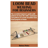 Loom Bead Weaving for Beginners: The essential beginner's guide with pictures to learn the skills, techniques and patterns to create beautiful loom be