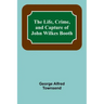 The Life, Crime, and Capture of John Wilkes Booth