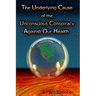 The Underlying Cause of the Unconscious Conspiracy Against Our Health