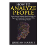 How to Analyze People: Learn 34 Ways to Instantly Read Anybody on Sight and Completely Understand Why They Do the Things They Do