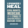 The Power to Heal: Civil Rights, Medicare, and the Struggle to Transform America's Health Care System