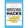 Homeschool Hacks: How to Give Your Kid a Great Education Without Losing Your Job (or Your Mind)