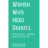 Women Who Need Donuts: Honoring Our Cravings . . . and Building a Business and a Life out of Love.